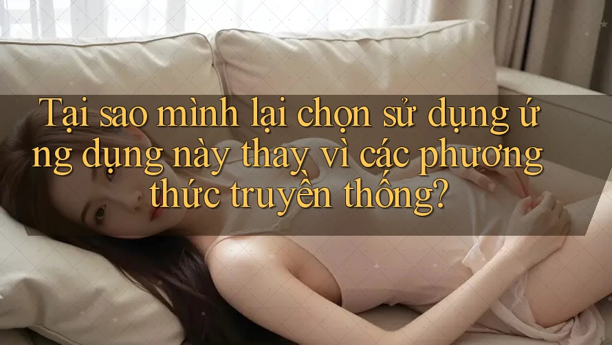 Tại sao mình lại chọn sử dụng ứng dụng này thay vì các phương thức truyền thống?