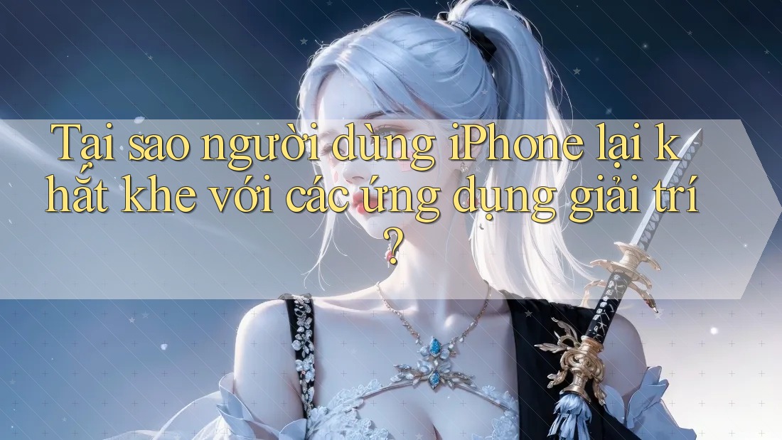 Tại sao người dùng iPhone lại khắt khe với các ứng dụng giải trí? Tại sao người dùng iPhone lại khắt khe với các ứng dụng giải trí?