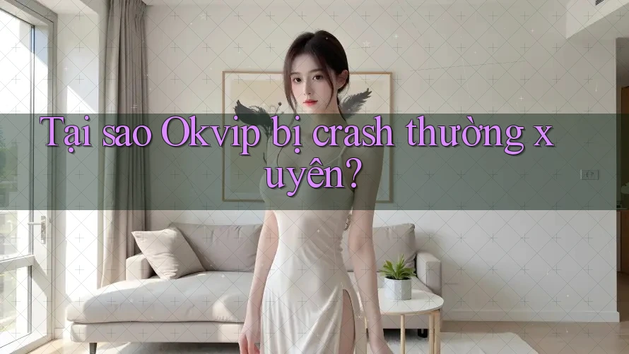 Tại sao Okvip bị crash thường xuyên?