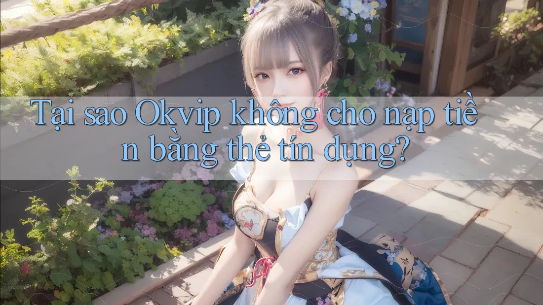 Tại sao Okvip không cho nạp tiền bằng thẻ tín dụng?