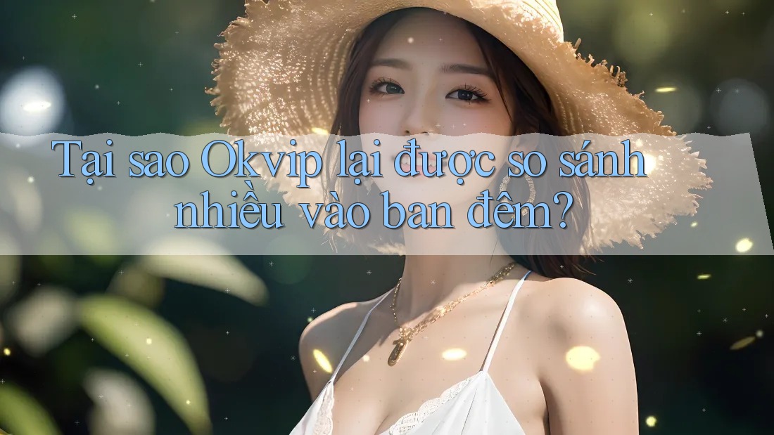Tại sao Okvip lại được so sánh nhiều vào ban đêm?