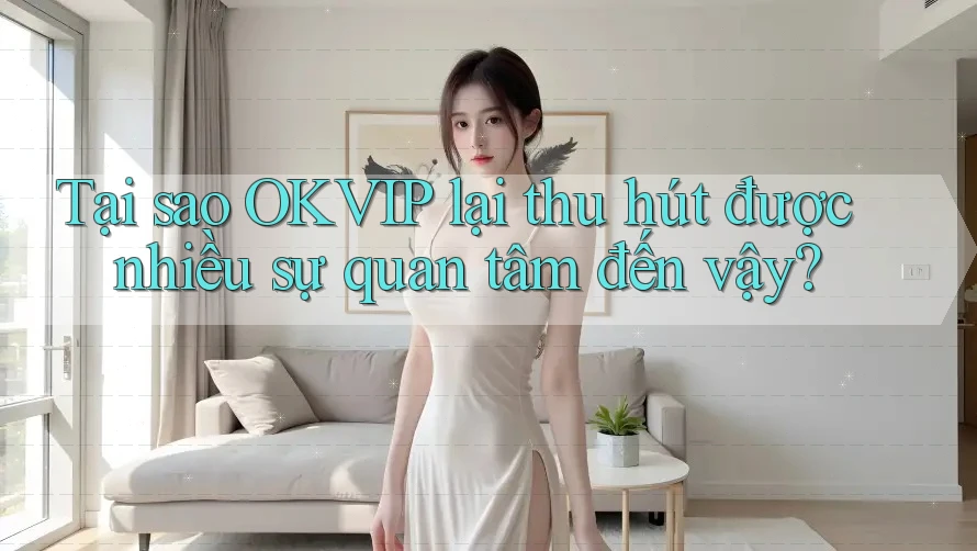 Tại sao OKVIP lại thu hút được nhiều sự quan tâm đến vậy?