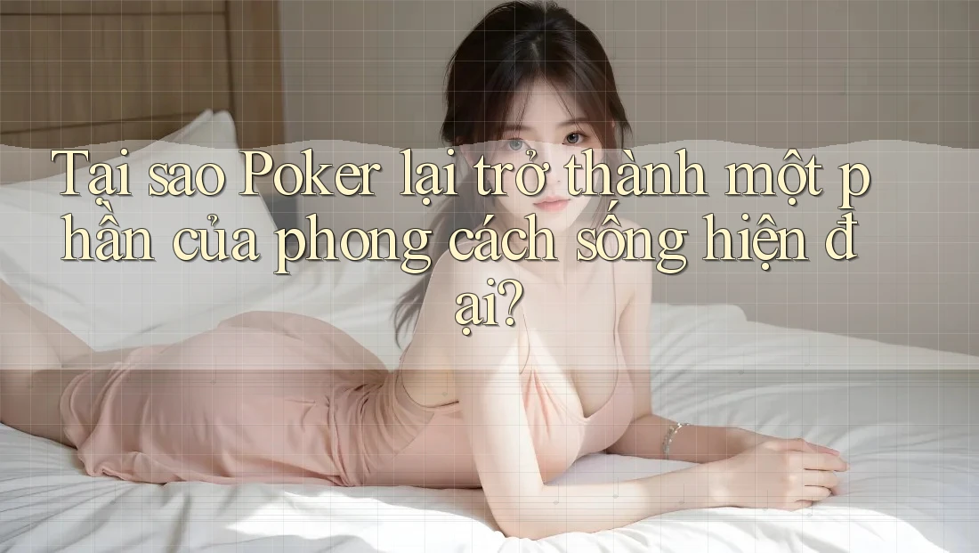 Tại sao Poker lại trở thành một phần của phong cách sống hiện đại?
