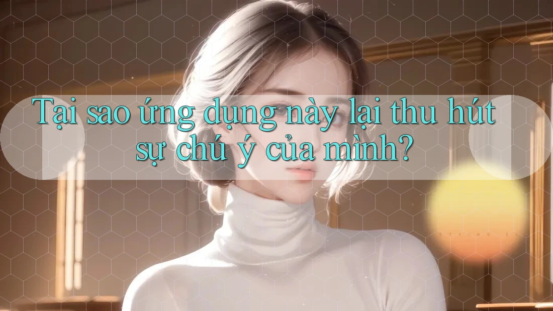 Tại sao ứng dụng này lại thu hút sự chú ý của mình?