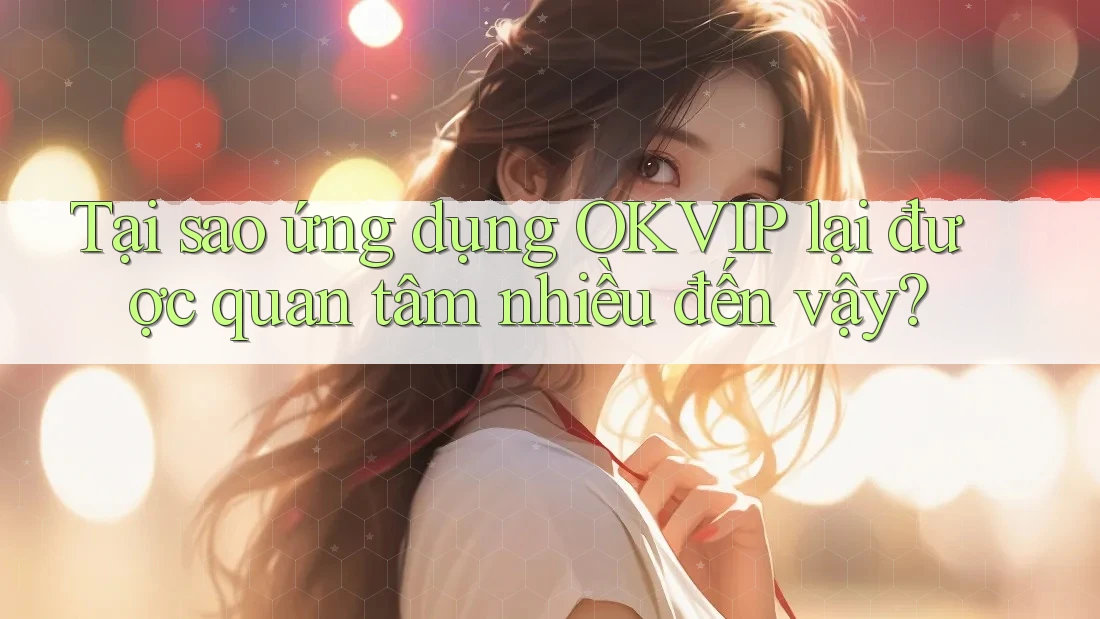Tại sao ứng dụng OKVIP lại được quan tâm nhiều đến vậy?