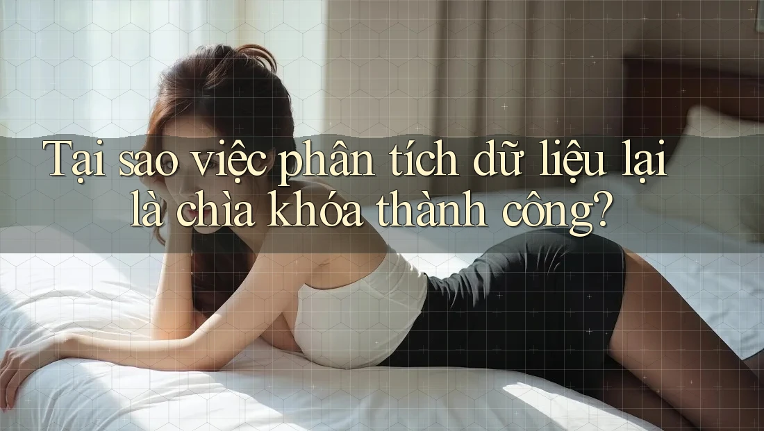 Tại sao việc phân tích dữ liệu lại là chìa khóa thành công?