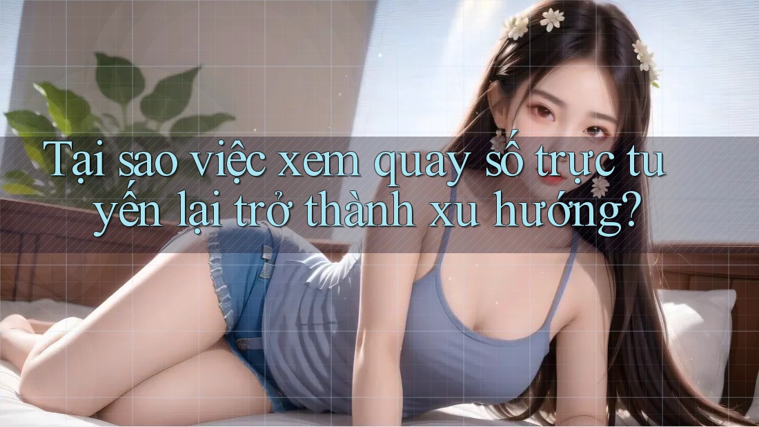 Tại sao việc xem quay số trực tuyến lại trở thành xu hướng?