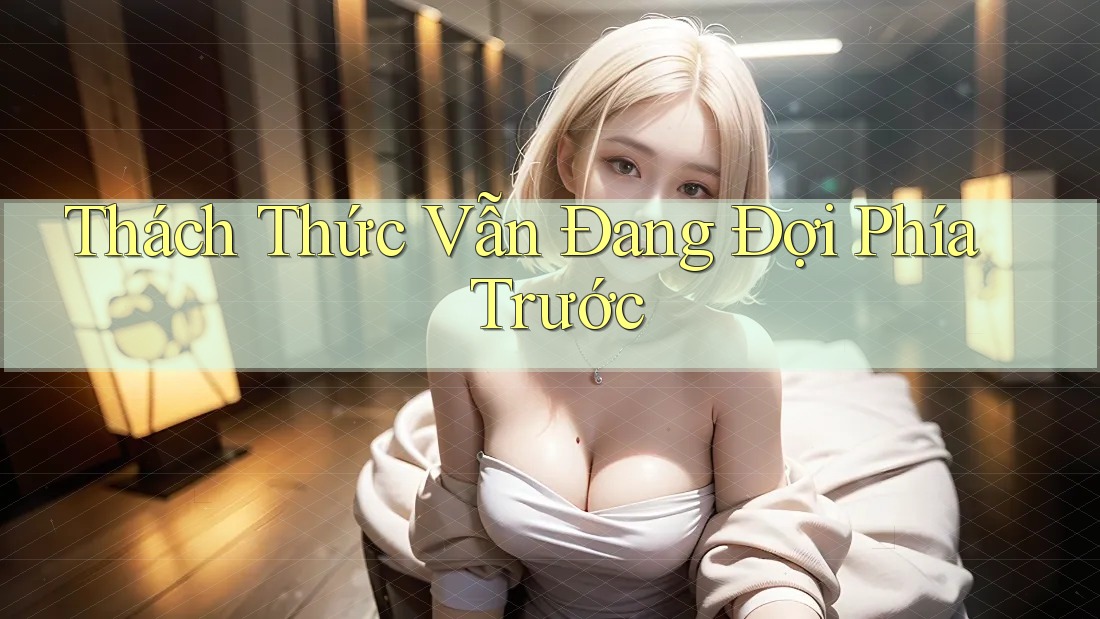 Thách Thức Vẫn Đang Đợi Phía Trước