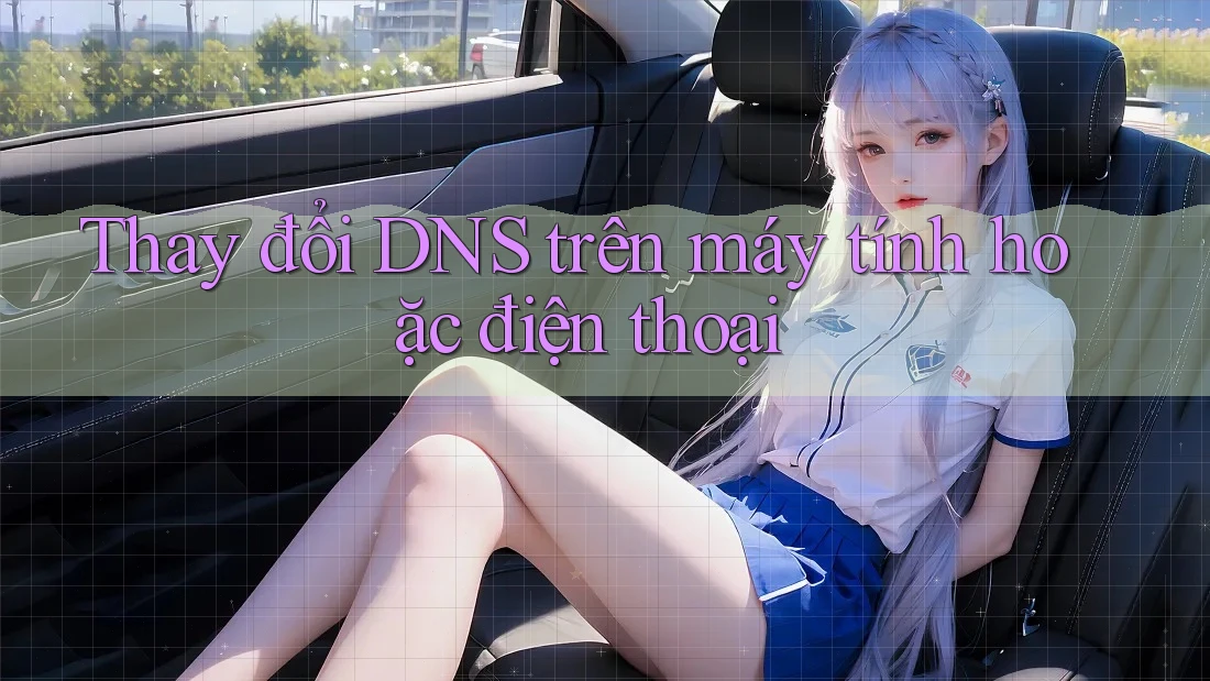 Thay đổi DNS trên máy tính hoặc điện thoại