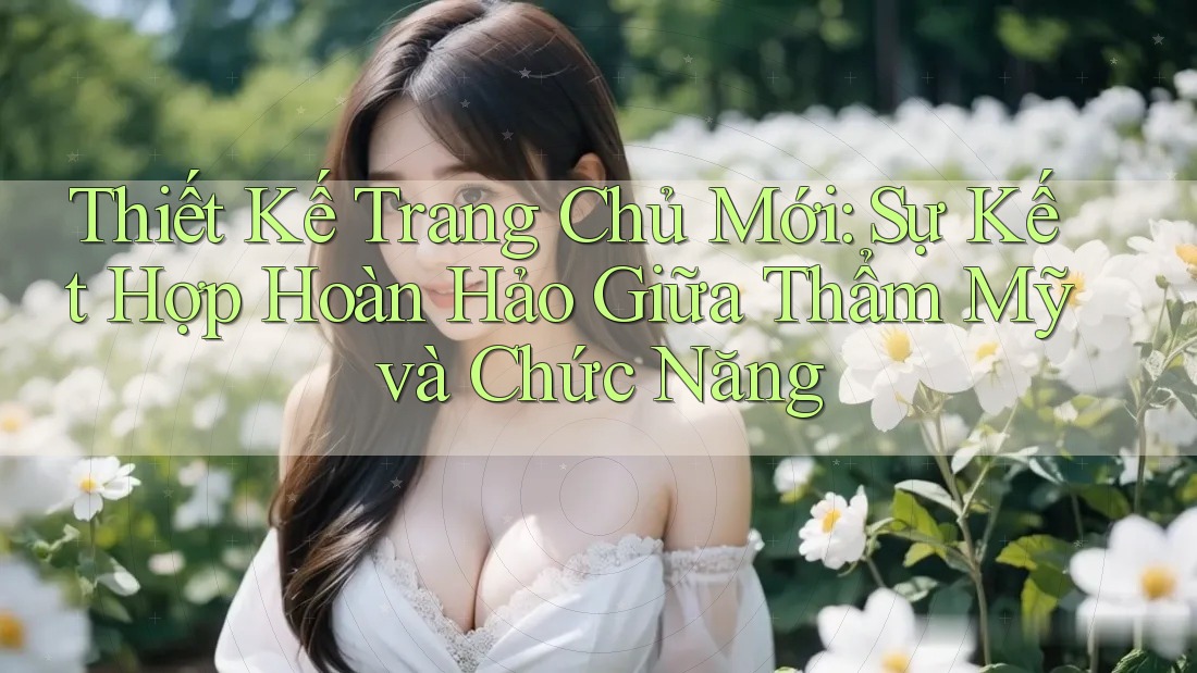 Thiết Kế Trang Chủ Mới: Sự Kết Hợp Hoàn Hảo Giữa Thẩm Mỹ và Chức Năng