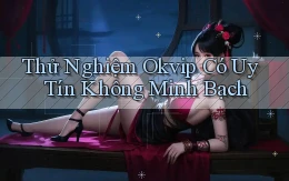 thử nghiệm okvip có uy tín không minh bạch