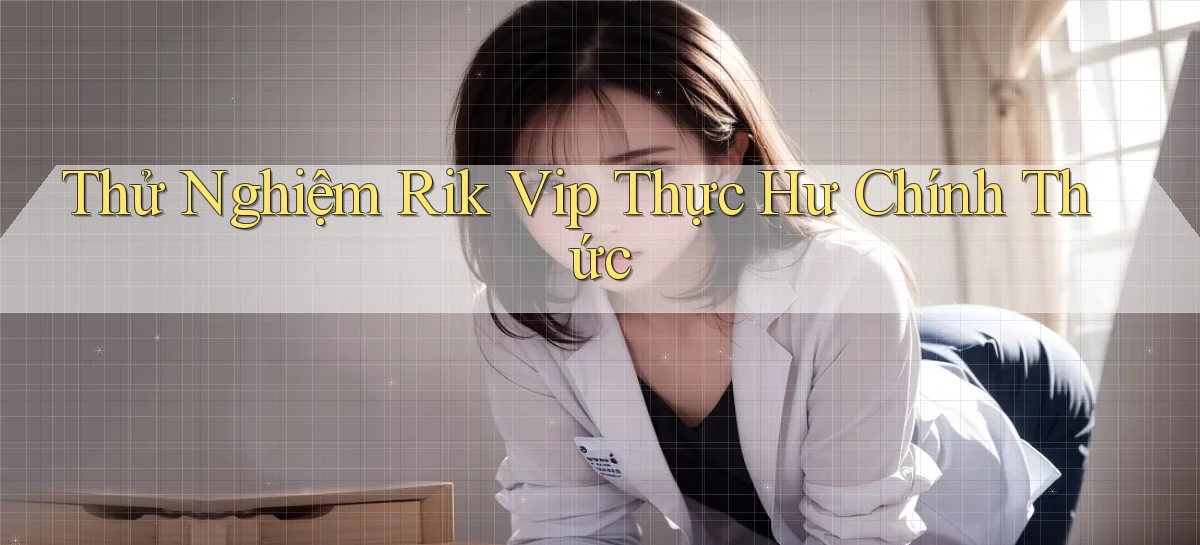 thử nghiệm rik vip thực hư chính thức