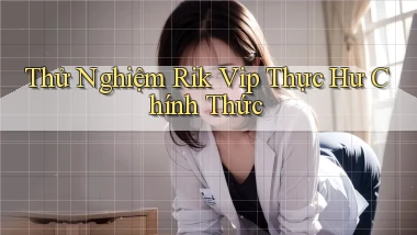 thử nghiệm rik vip thực hư chính thức