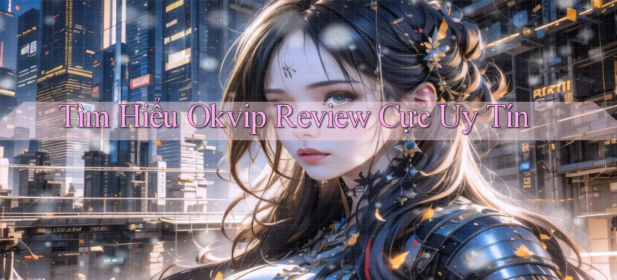 tìm hiểu okvip review cực uy tín