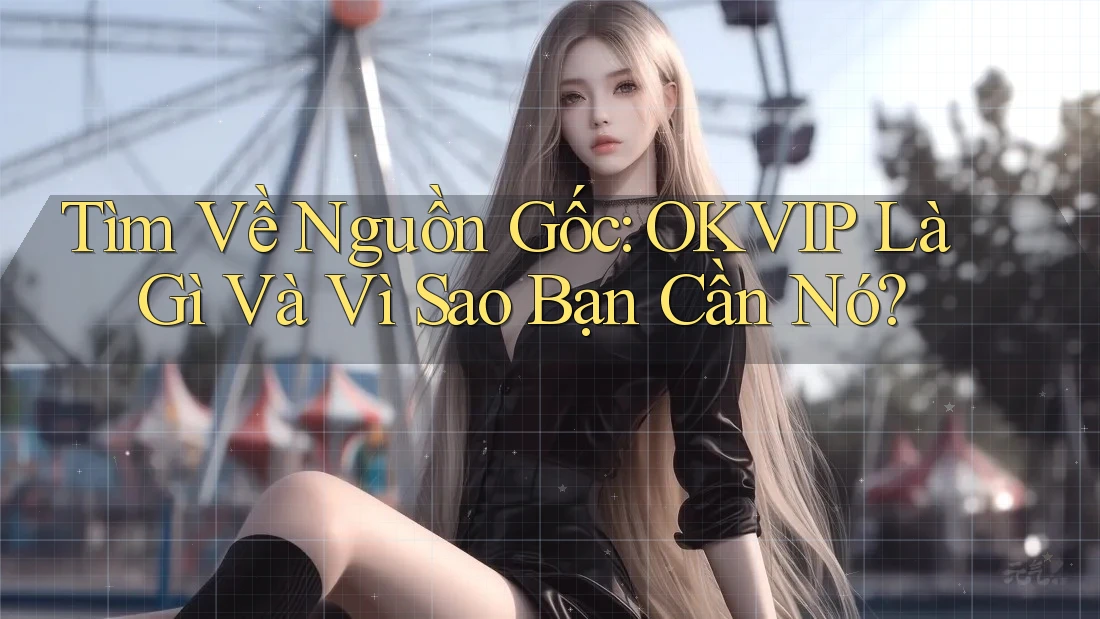 Tìm Về Nguồn Gốc: OKVIP Là Gì Và Vì Sao Bạn Cần Nó?