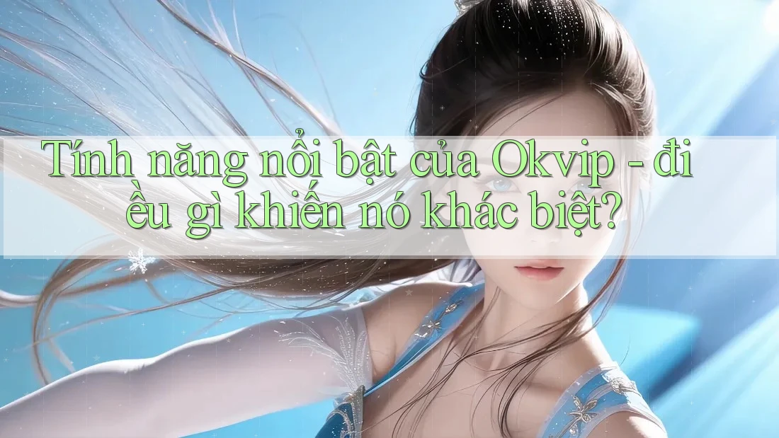 Tính năng nổi bật của Okvip - điều gì khiến nó khác biệt?
