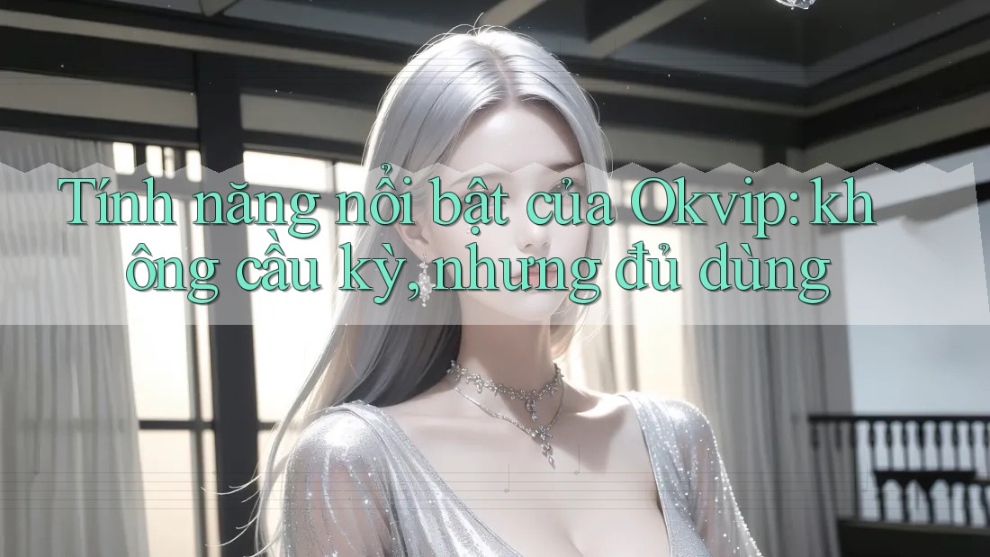 Tính năng nổi bật của Okvip: không cầu kỳ, nhưng đủ dùng