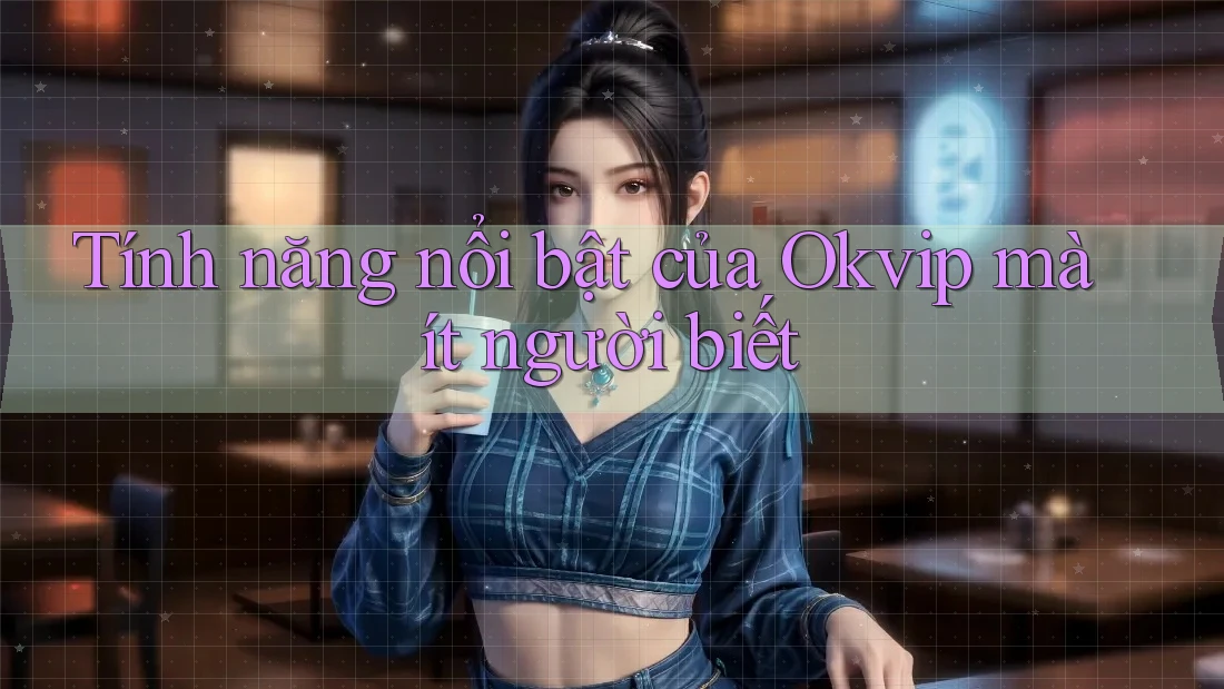 Tính năng nổi bật của Okvip mà ít người biết