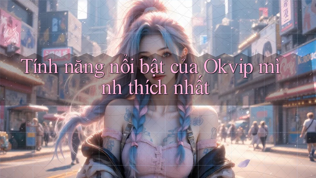 Tính năng nổi bật của Okvip mình thích nhất