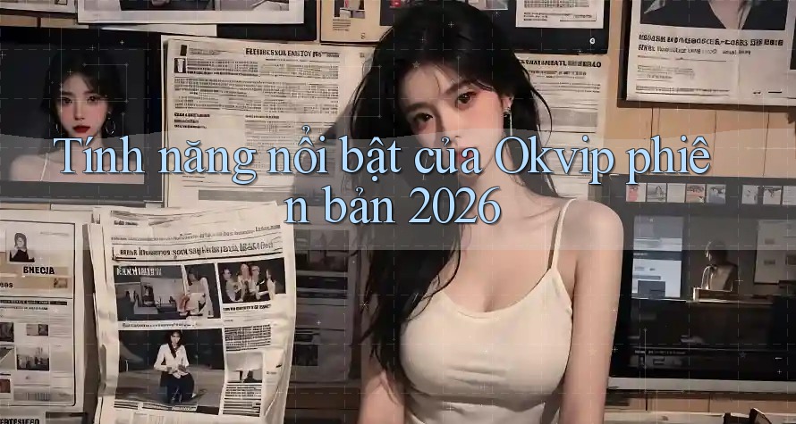 Tính năng nổi bật của Okvip phiên bản 2026