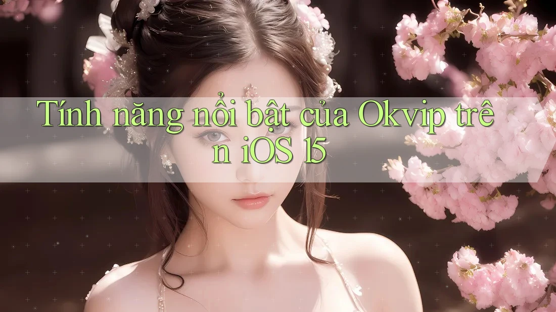 Tính năng nổi bật của Okvip trên iOS 15