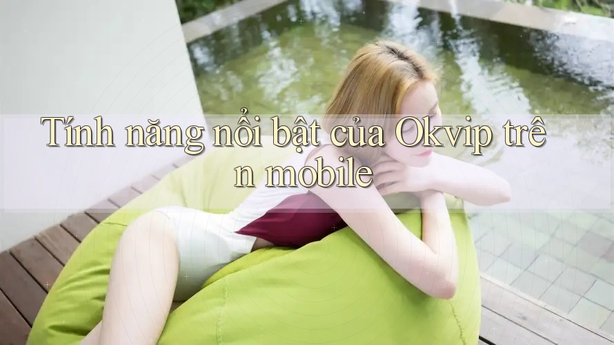 Tính năng nổi bật của Okvip trên mobile