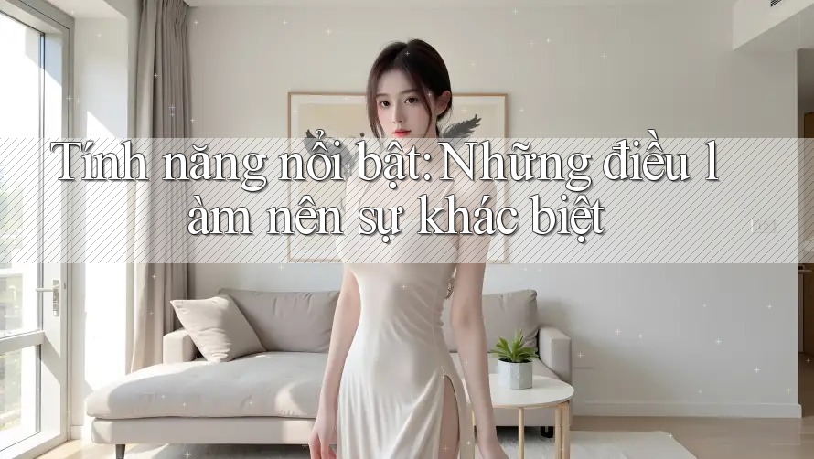 Tính năng nổi bật: Những điều làm nên sự khác biệt