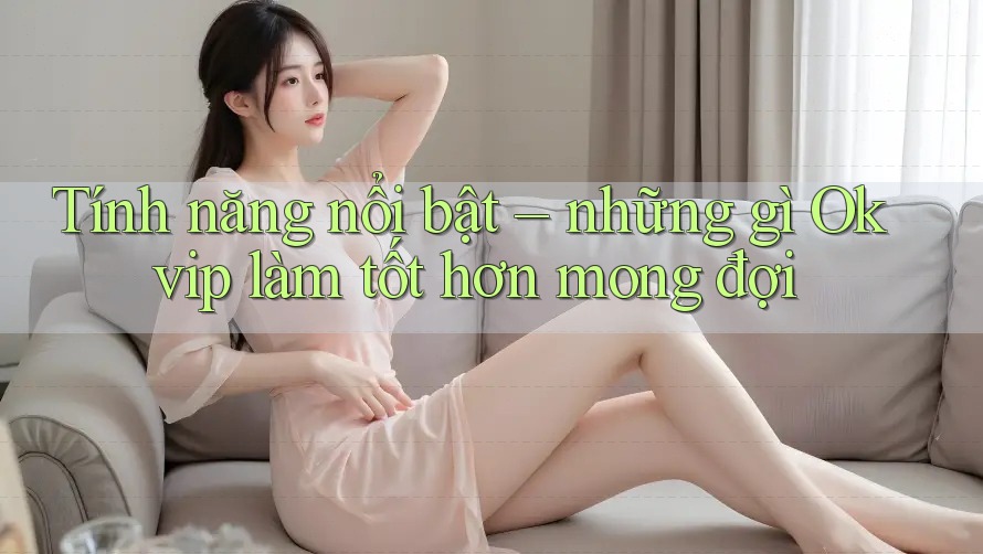Tính năng nổi bật – những gì Okvip làm tốt hơn mong đợi