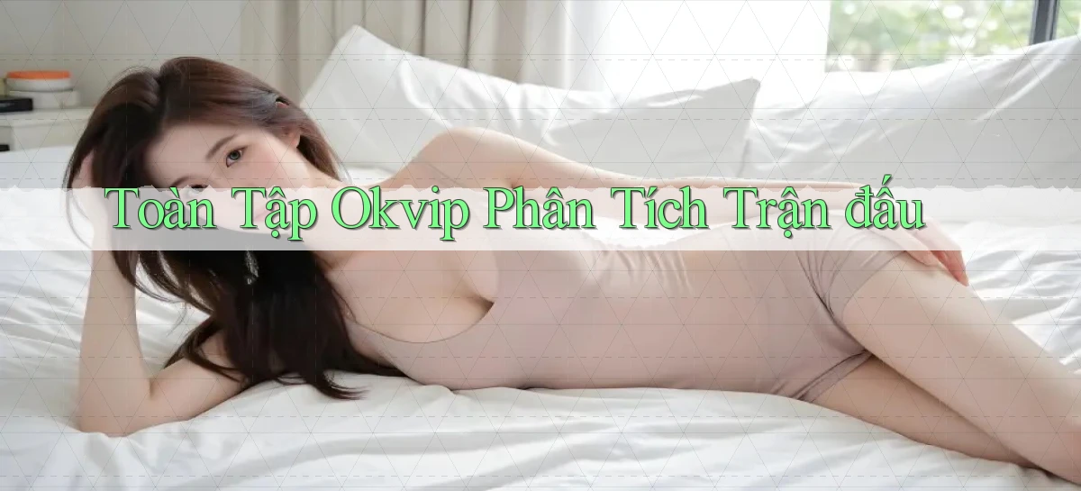 toàn tập okvip phân tích trận đấu