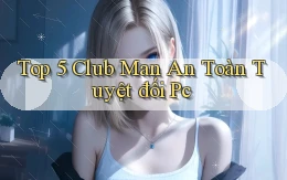 top 5 club man an toàn tuyệt đối pc