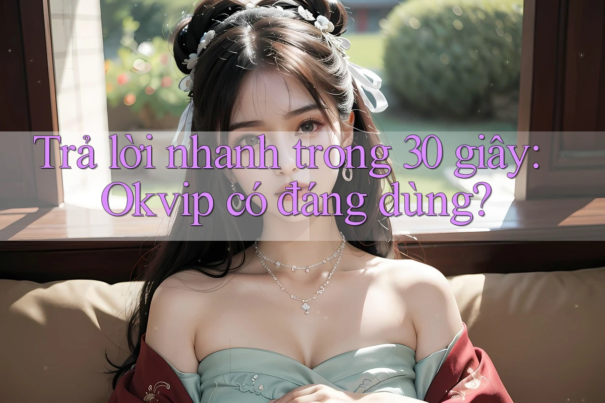 Trả lời nhanh trong 30 giây: Okvip có đáng dùng?