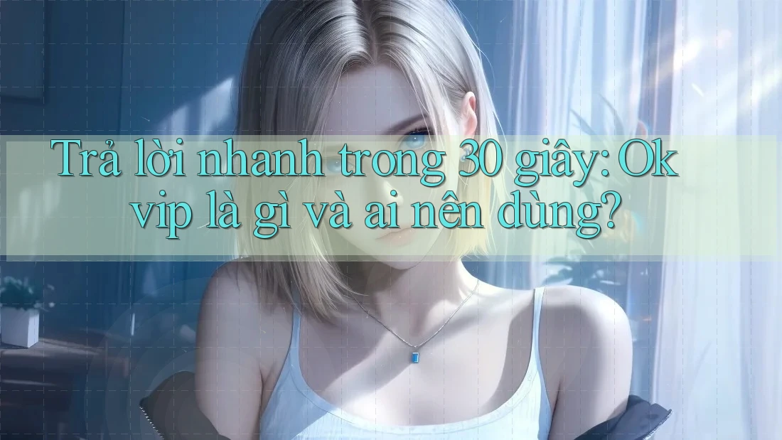Trả lời nhanh trong 30 giây: Okvip là gì và ai nên dùng?