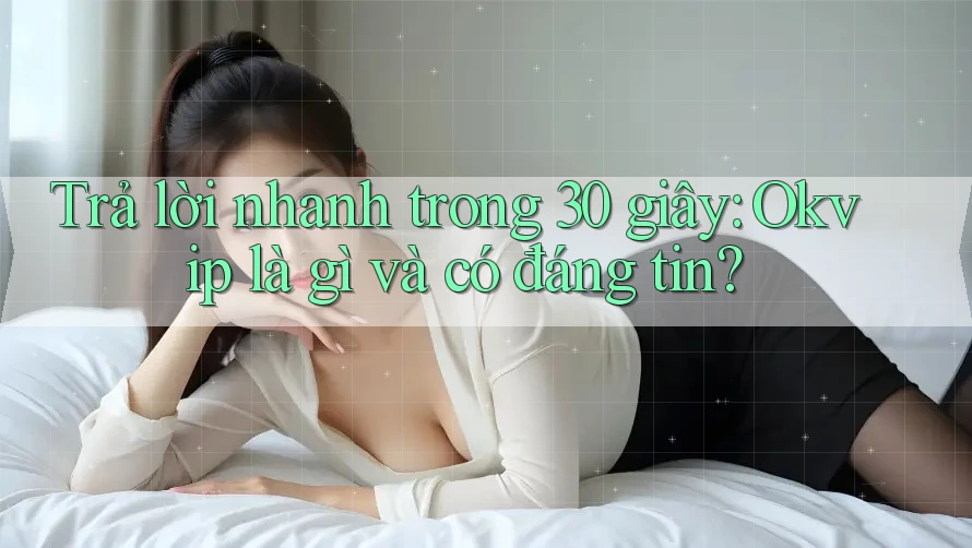 Trả lời nhanh trong 30 giây: Okvip là gì và có đáng tin?