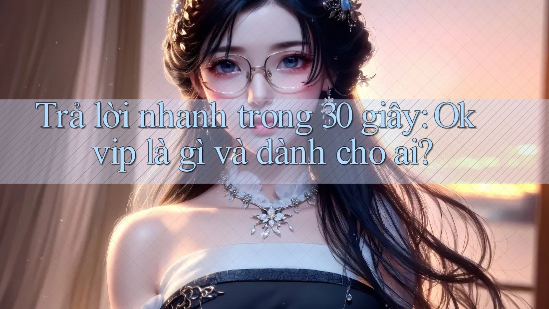 Trả lời nhanh trong 30 giây: Okvip là gì và dành cho ai?