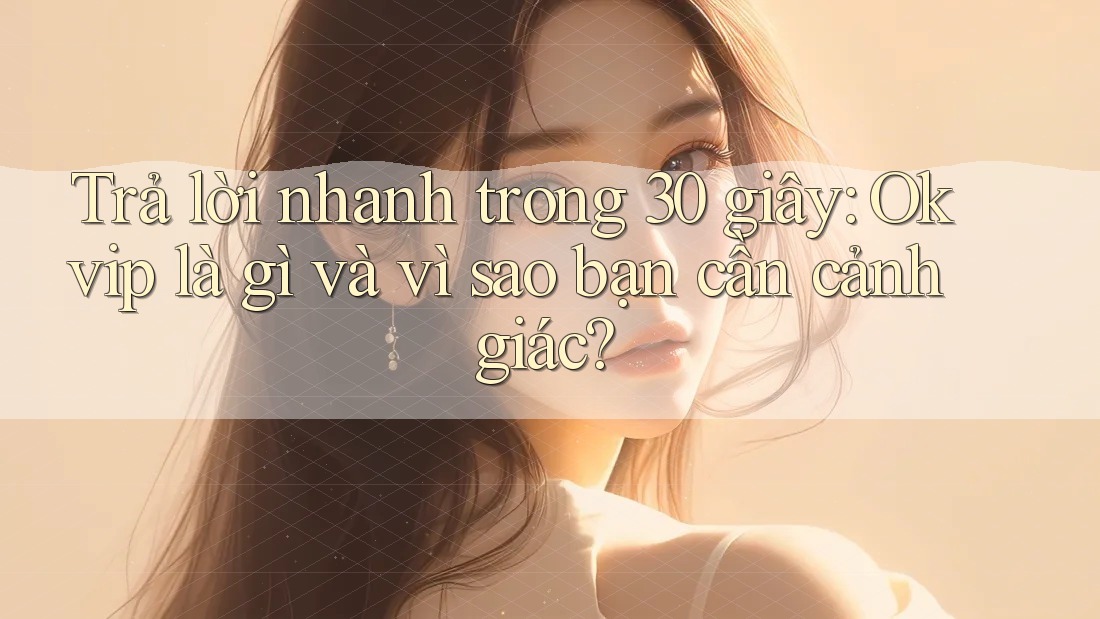 Trả lời nhanh trong 30 giây: Okvip là gì và vì sao bạn cần cảnh giác?