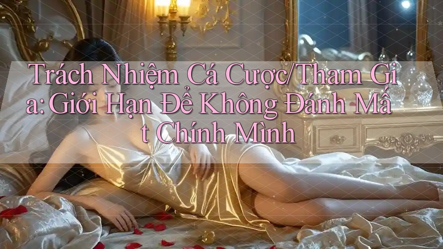 Trách Nhiệm Cá Cược/Tham Gia: Giới Hạn Để Không Đánh Mất Chính Mình Trách Nhiệm Cá Cược/Tham Gia: Giới Hạn Để Không Đánh Mất Chính Mình