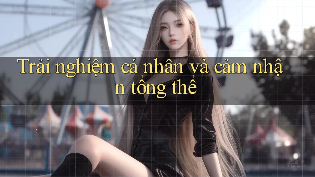 Trải nghiệm cá nhân và cảm nhận tổng thể