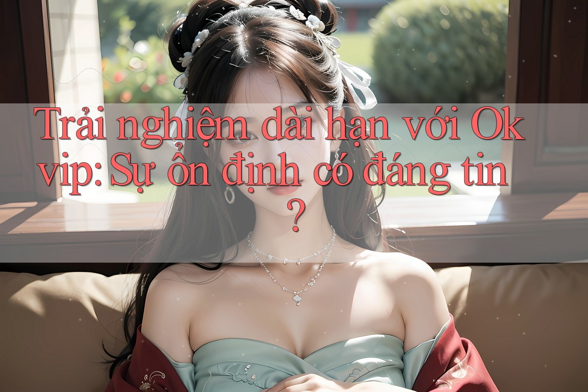 Trải nghiệm dài hạn với Okvip: Sự ổn định có đáng tin?