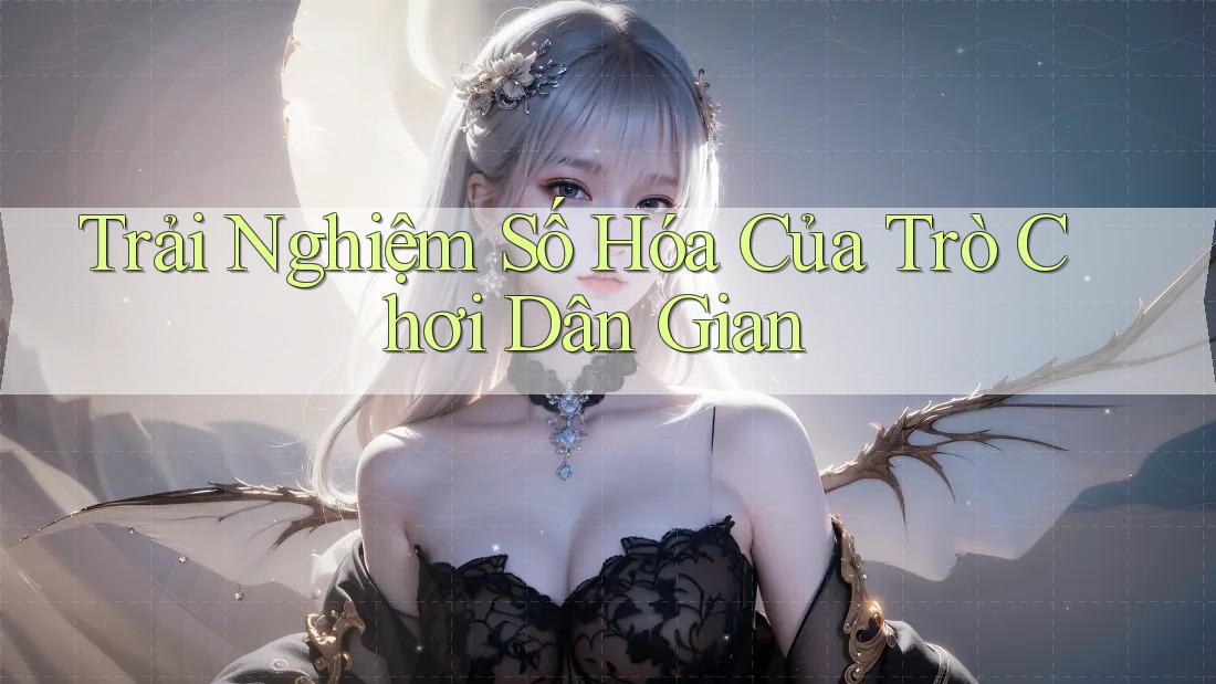 Trải Nghiệm Số Hóa Của Trò Chơi Dân Gian
