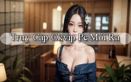 truy cập okvip pc mới ra