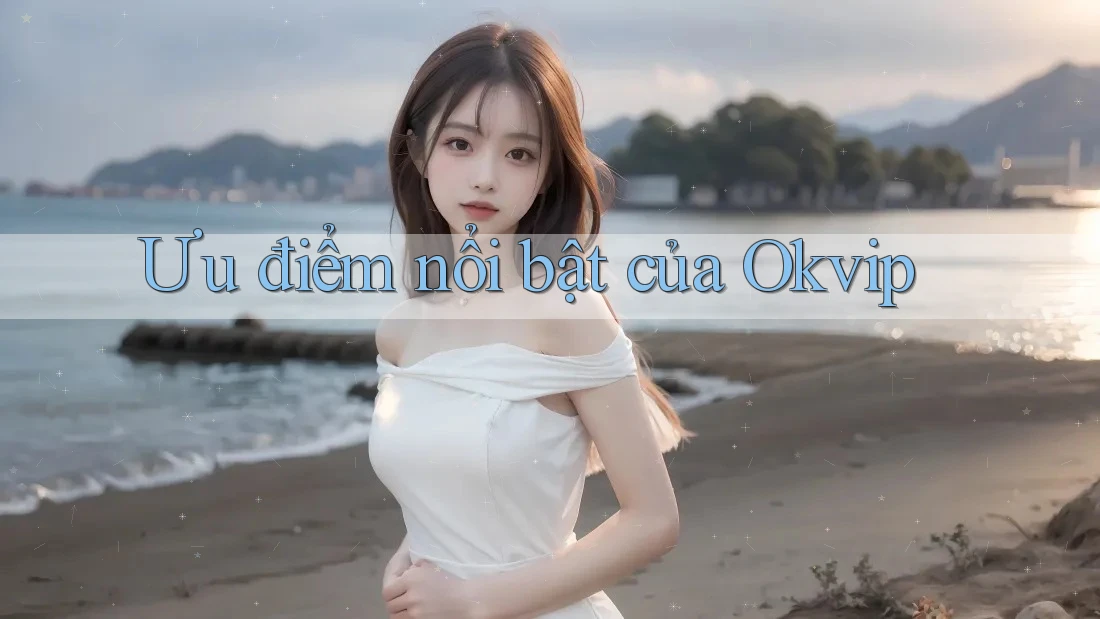 Ưu điểm nổi bật của Okvip