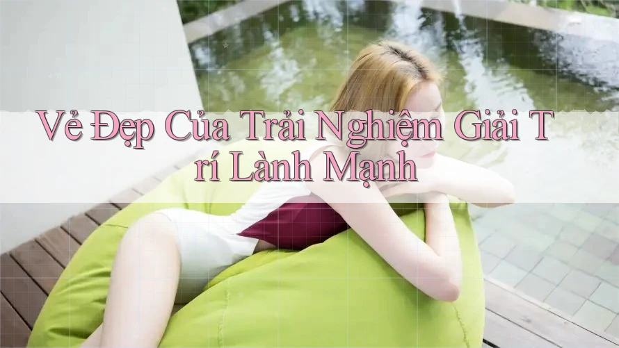 Vẻ Đẹp Của Trải Nghiệm Giải Trí Lành Mạnh