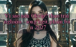 Vì sao nên Okvip theo trải nghiệm   song ngữ, phiên bản 2027