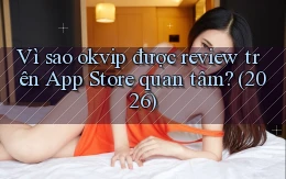 Vì sao okvip được review trên App Store quan tâm (2026)